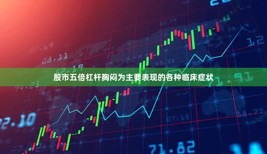 股市五倍杠杆胸闷为主要表现的各种临床症状