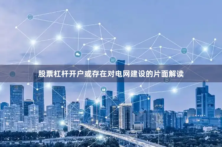 股票杠杆开户或存在对电网建设的片面解读