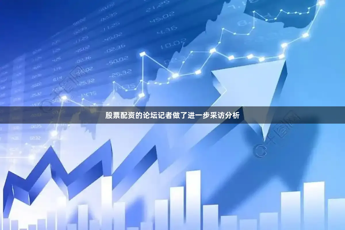 股票配资的论坛记者做了进一步采访分析