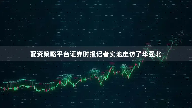配资策略平台证券时报记者实地走访了华强北