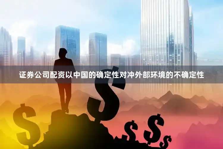 证券公司配资以中国的确定性对冲外部环境的不确定性