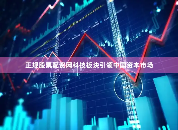 正规股票配资网科技板块引领中国资本市场