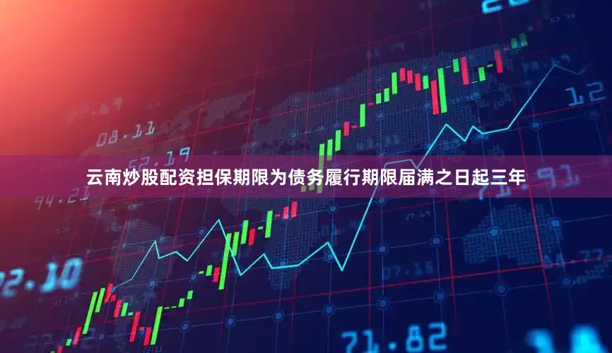 云南炒股配资担保期限为债务履行期限届满之日起三年