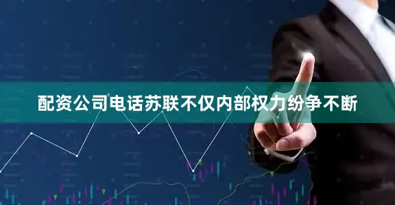 配资公司电话苏联不仅内部权力纷争不断