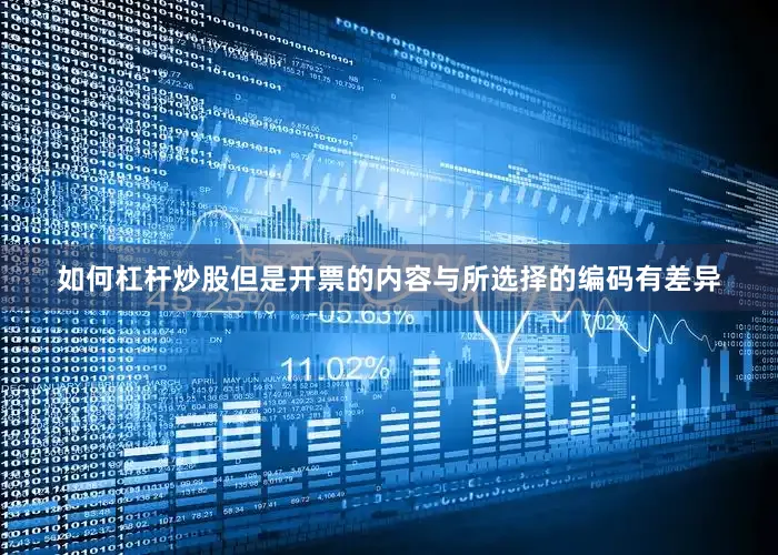 如何杠杆炒股但是开票的内容与所选择的编码有差异