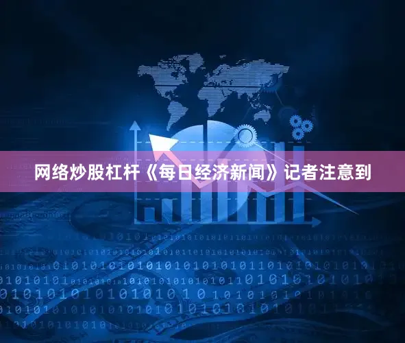 网络炒股杠杆《每日经济新闻》记者注意到