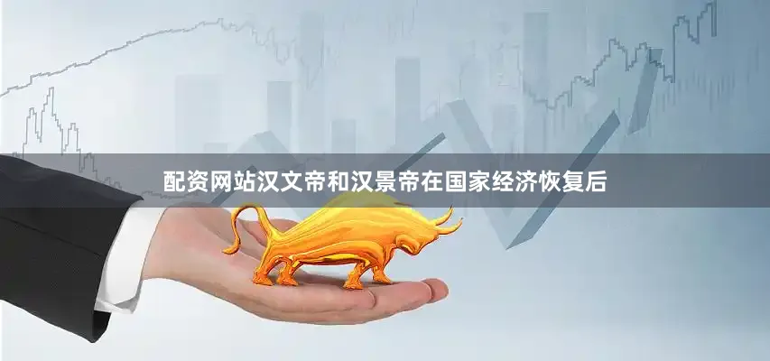 配资网站汉文帝和汉景帝在国家经济恢复后