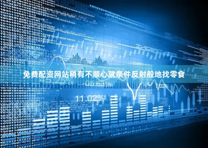 免费配资网站稍有不顺心就条件反射般地找零食
