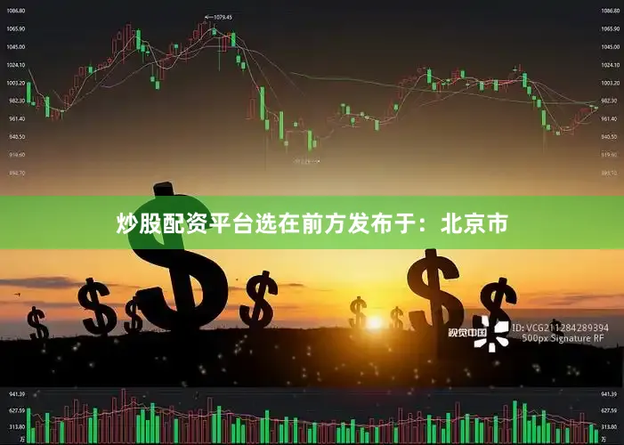 炒股配资平台选在前方发布于：北京市