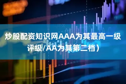 炒股配资知识网AAA为其最高一级评级/AA为其第二档）