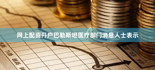 网上配资开户　　巴勒斯坦医疗部门消息人士表示