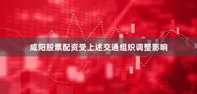 咸阳股票配资受上述交通组织调整影响