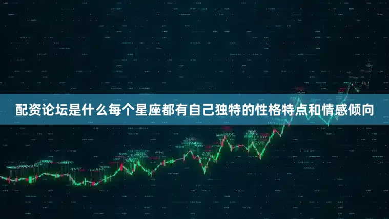 配资论坛是什么每个星座都有自己独特的性格特点和情感倾向