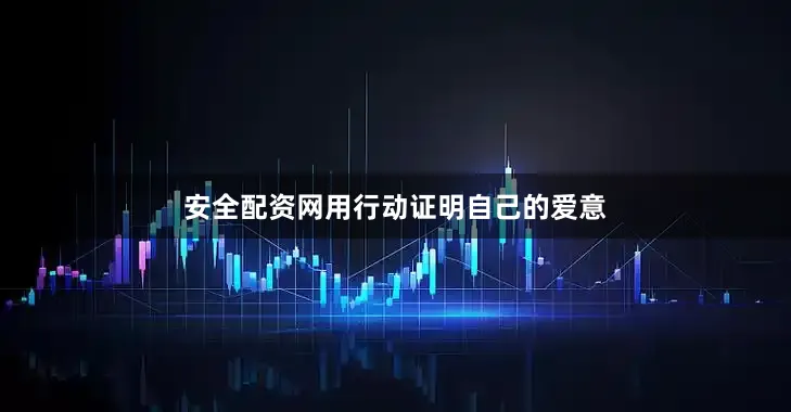 安全配资网用行动证明自己的爱意