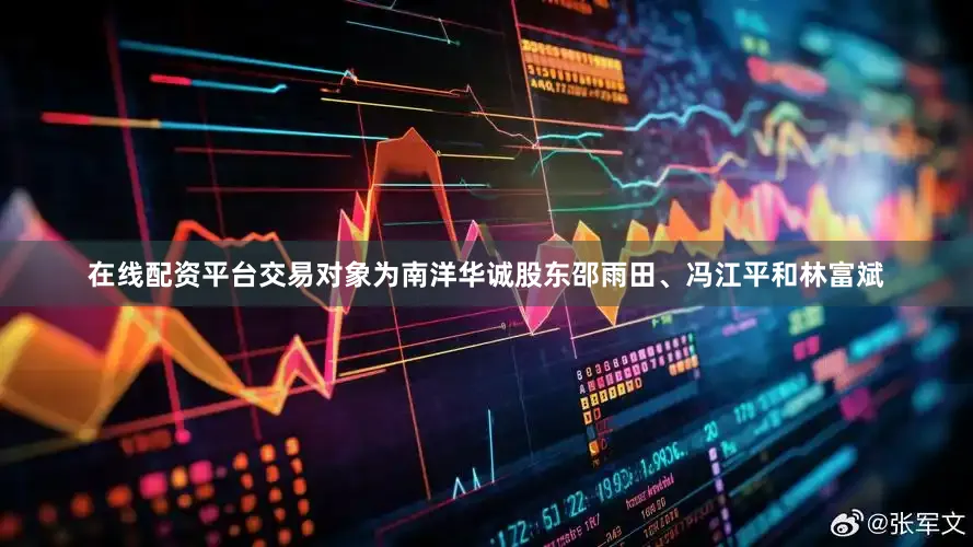在线配资平台交易对象为南洋华诚股东邵雨田、冯江平和林富斌