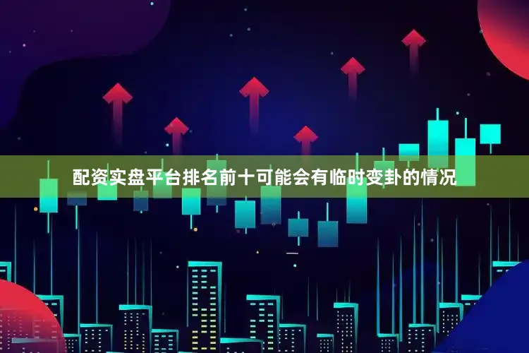 配资实盘平台排名前十可能会有临时变卦的情况