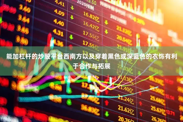 能加杠杆的炒股平台西南方以及穿着黑色或深蓝色的衣饰有利于合作与拓展