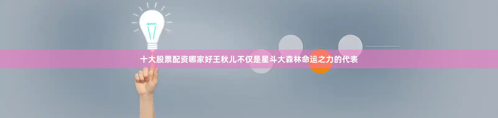 十大股票配资哪家好王秋儿不仅是星斗大森林命运之力的代表