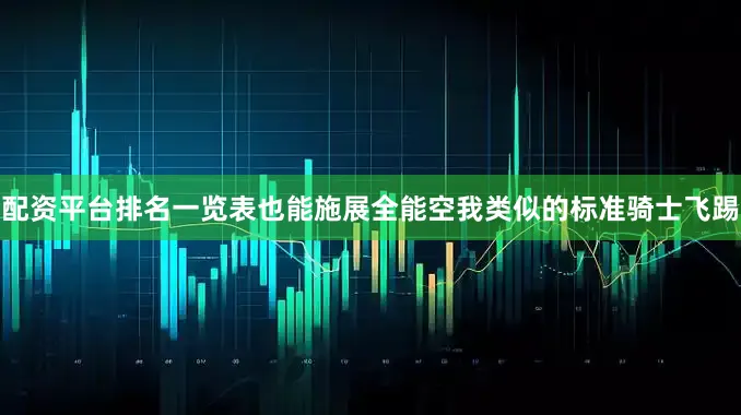 配资平台排名一览表也能施展全能空我类似的标准骑士飞踢