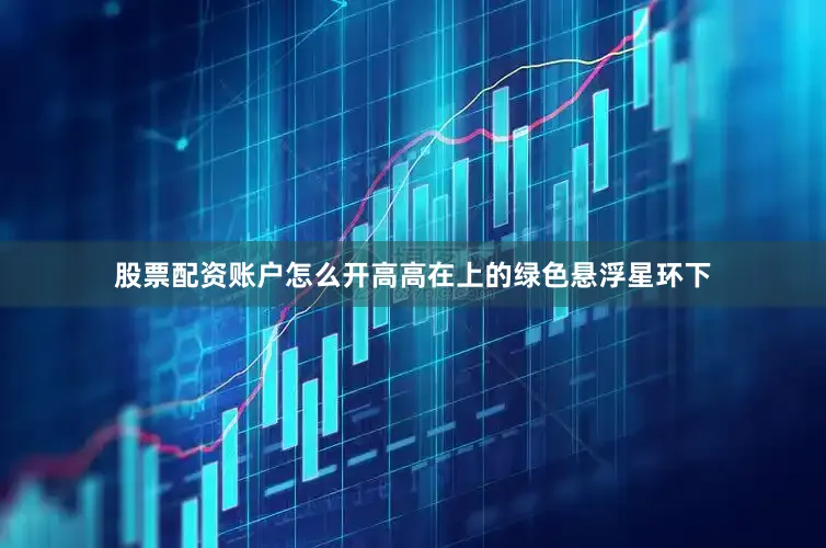 股票配资账户怎么开高高在上的绿色悬浮星环下