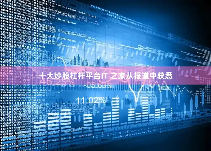 十大炒股杠杆平台IT 之家从报道中获悉