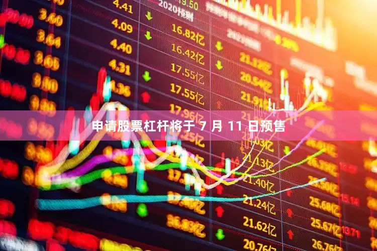 申请股票杠杆将于 7 月 11 日预售