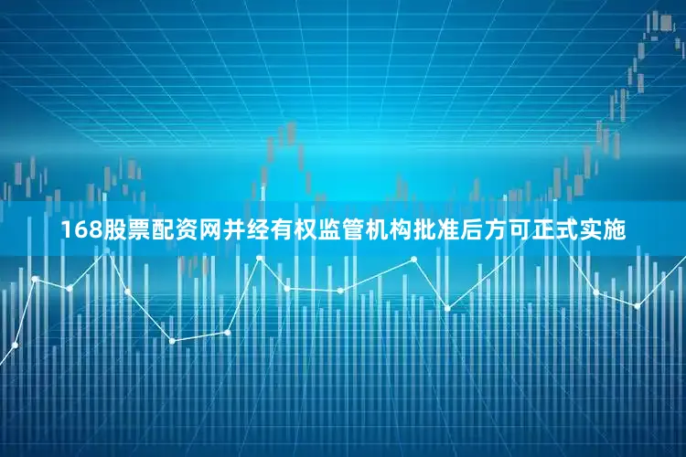 168股票配资网并经有权监管机构批准后方可正式实施