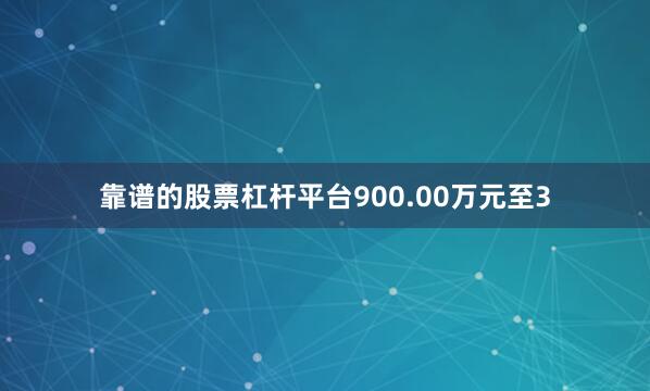靠谱的股票杠杆平台900.00万元至3