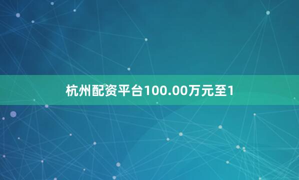 杭州配资平台100.00万元至1