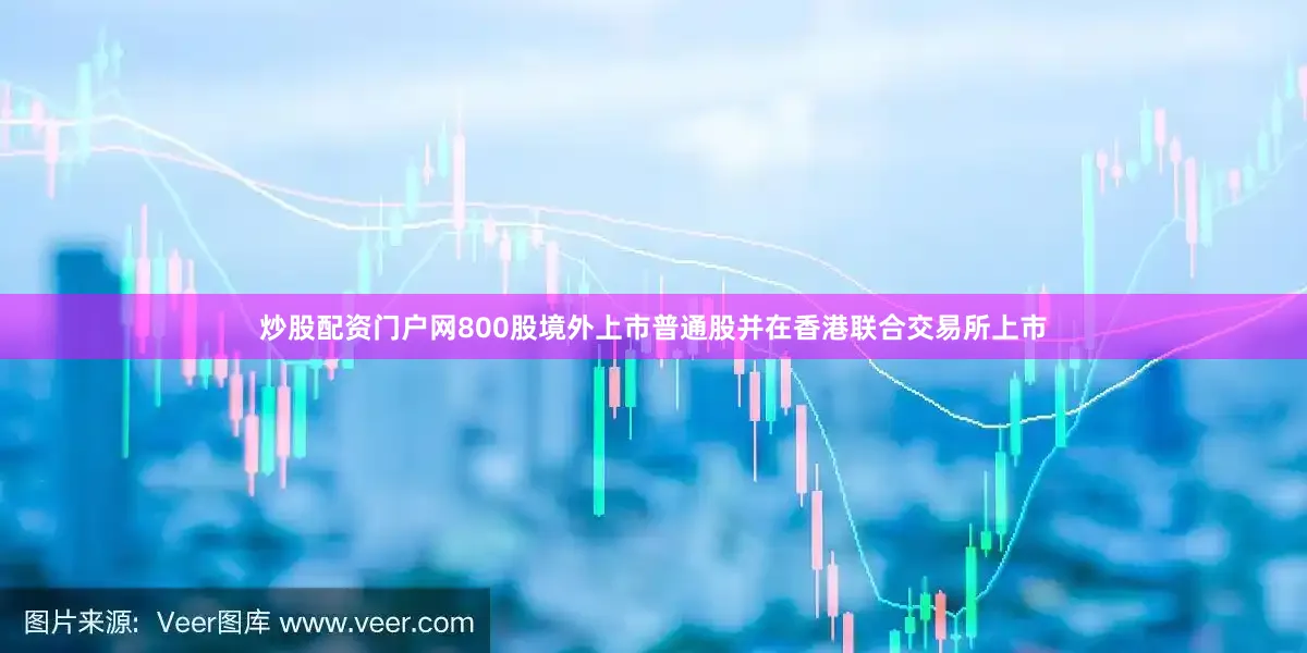 炒股配资门户网800股境外上市普通股并在香港联合交易所上市