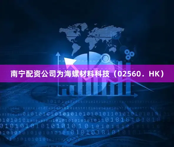 南宁配资公司为海螺材料科技（02560．HK）