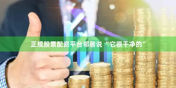正规股票配资平台邻居说 “它很干净的”
