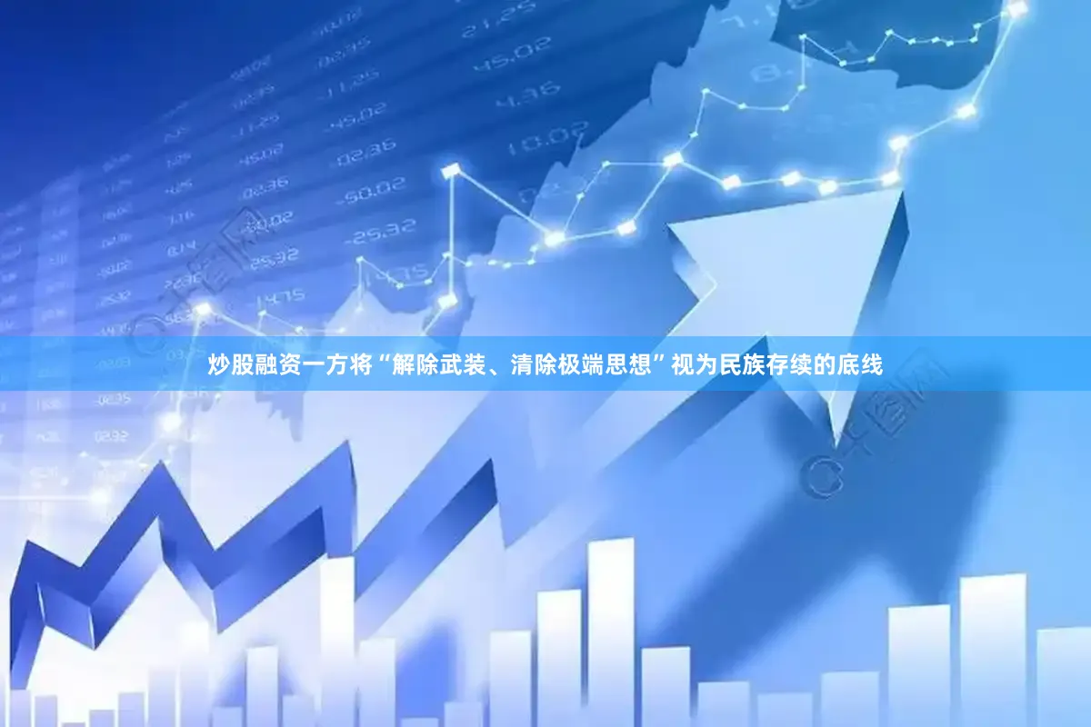 炒股融资一方将“解除武装、清除极端思想”视为民族存续的底线