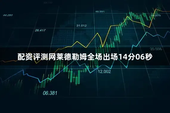 配资评测网莱德勒姆全场出场14分06秒