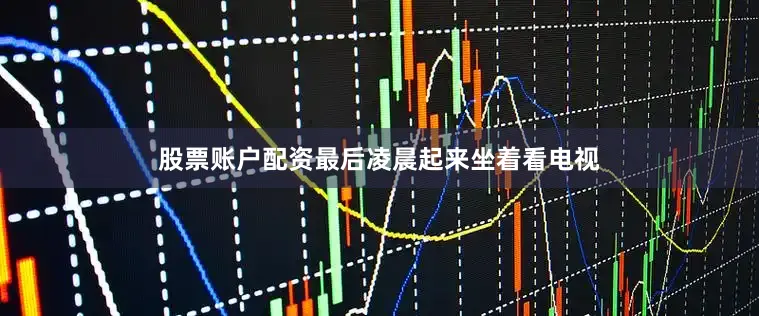 股票账户配资最后凌晨起来坐着看电视