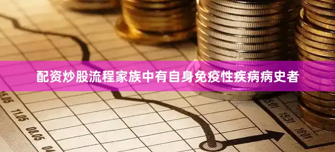 配资炒股流程家族中有自身免疫性疾病病史者