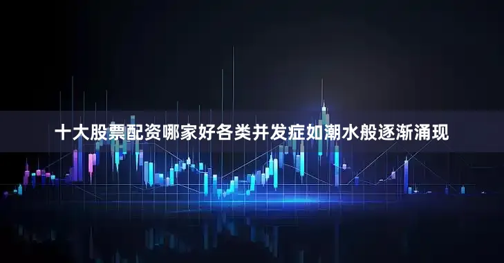 十大股票配资哪家好各类并发症如潮水般逐渐涌现