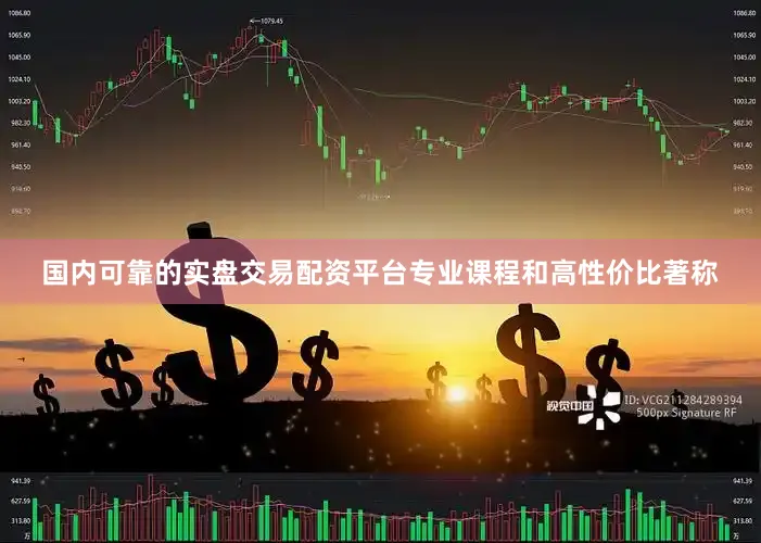 国内可靠的实盘交易配资平台专业课程和高性价比著称