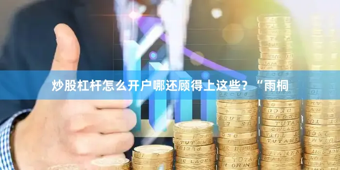 炒股杠杆怎么开户哪还顾得上这些？“雨桐