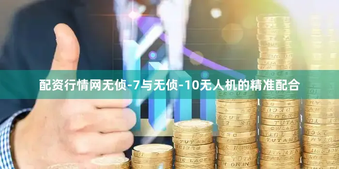 配资行情网无侦-7与无侦-10无人机的精准配合