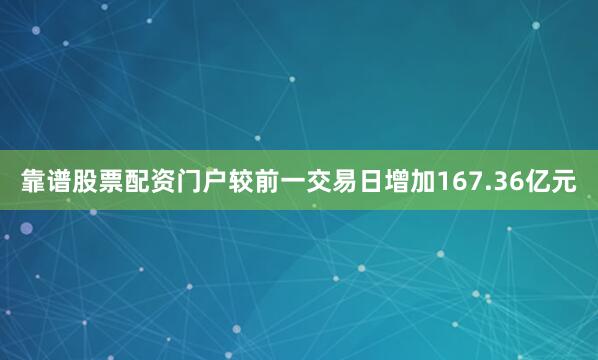 靠谱股票配资门户较前一交易日增加167.36亿元