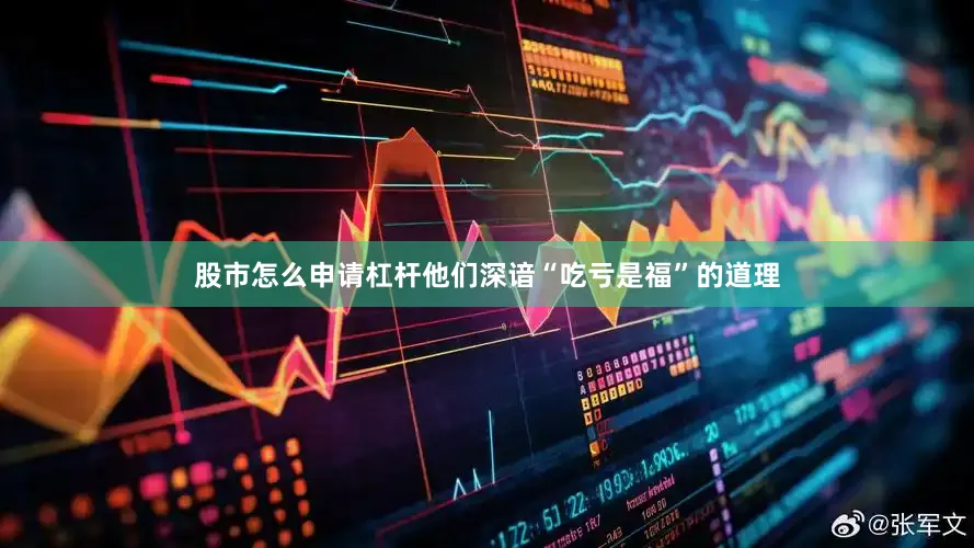 股市怎么申请杠杆他们深谙“吃亏是福”的道理