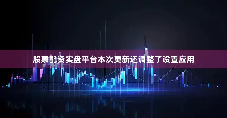 股票配资实盘平台本次更新还调整了设置应用