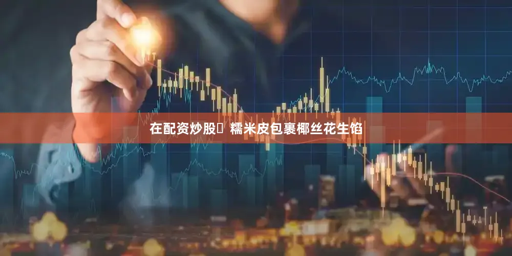 在配资炒股✅糯米皮包裹椰丝花生馅