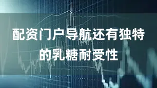 配资门户导航还有独特的乳糖耐受性