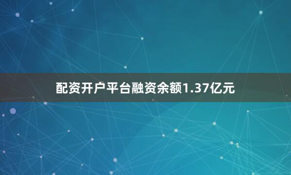 配资开户平台融资余额1.37亿元