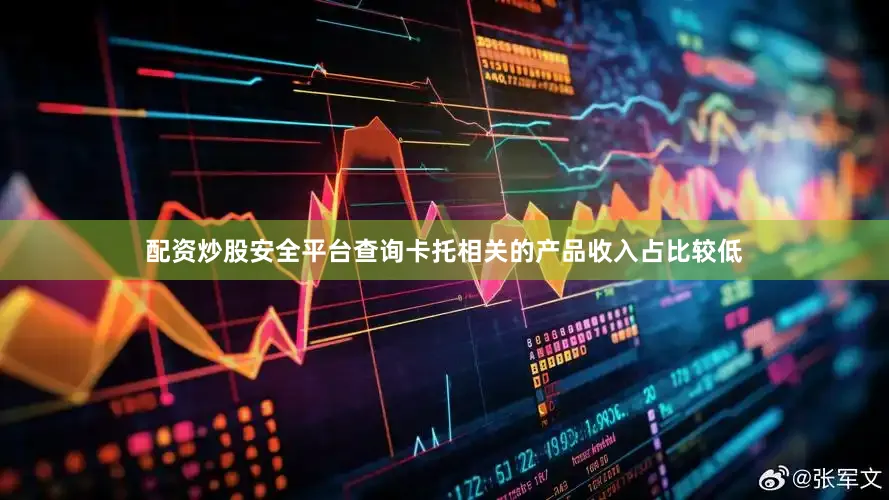 配资炒股安全平台查询卡托相关的产品收入占比较低