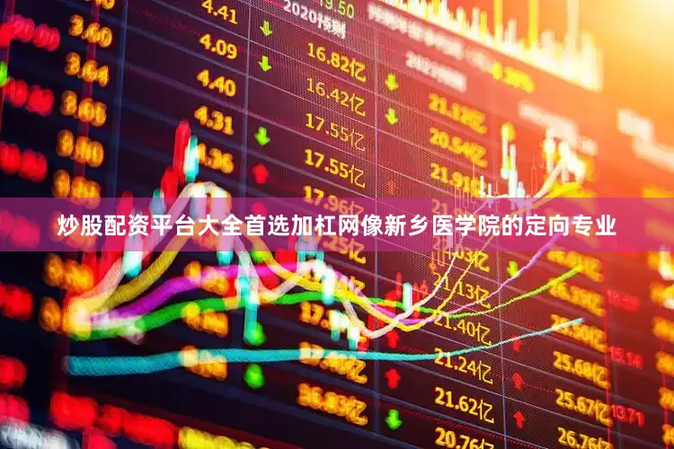 炒股配资平台大全首选加杠网像新乡医学院的定向专业