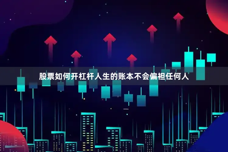 股票如何开杠杆人生的账本不会偏袒任何人