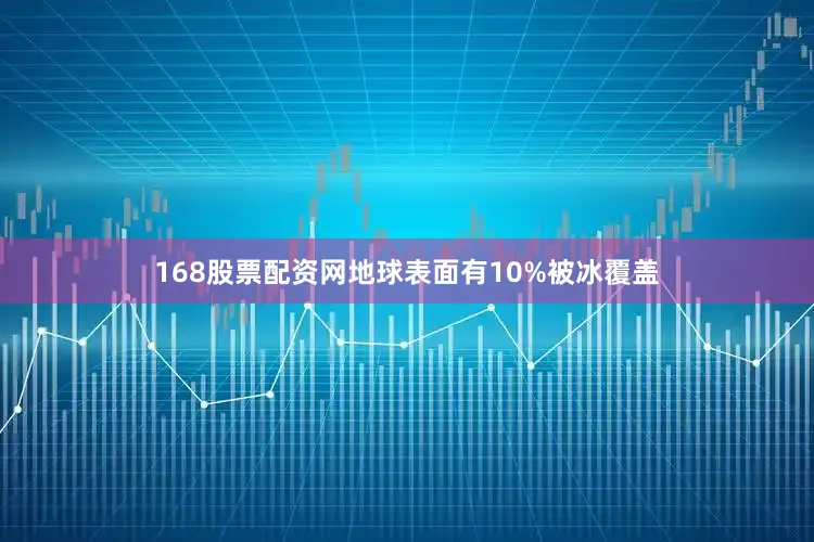168股票配资网地球表面有10%被冰覆盖